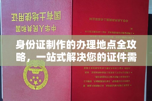 马村身份证制作的办理地点全攻略，一站式解决您的证件需求