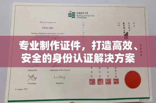 马村专业制作证件，打造高效、安全的身份认证解决方案