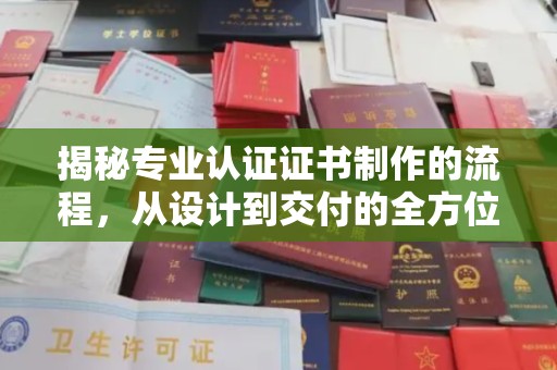 马村揭秘专业认证证书制作的流程，从设计到交付的全方位指南