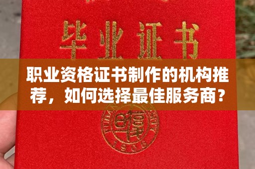 马村职业资格证书制作的机构推荐，如何选择最佳服务商？