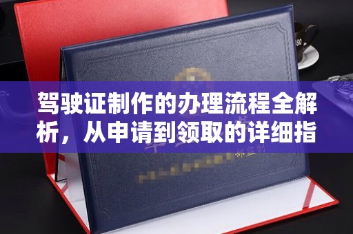 马村驾驶证制作的办理流程全解析，从申请到领取的详细指南