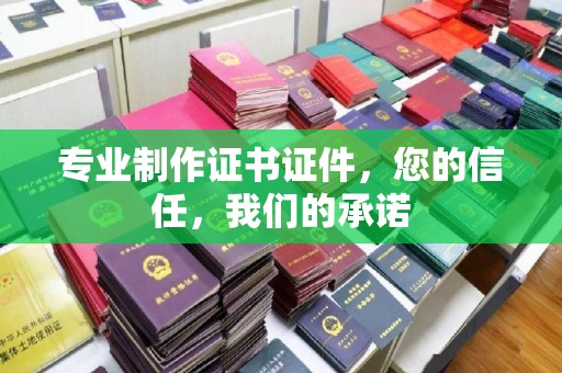 马村专业制作证书证件，您的信任，我们的承诺