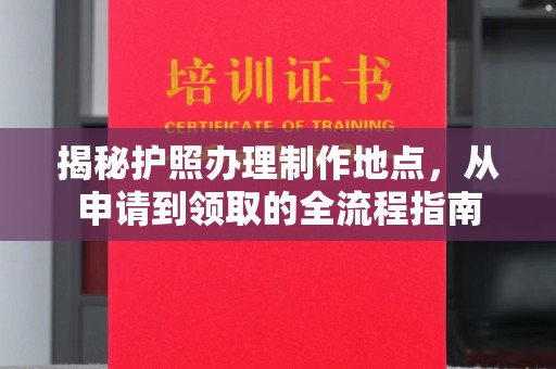 马村揭秘护照办理制作地点，从申请到领取的全流程指南