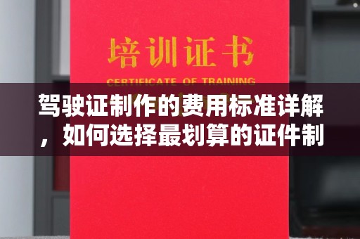 马村驾驶证制作的费用标准详解，如何选择最划算的证件制作服务？