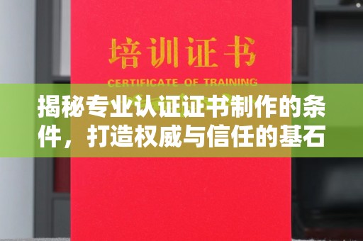 马村揭秘专业认证证书制作的条件，打造权威与信任的基石