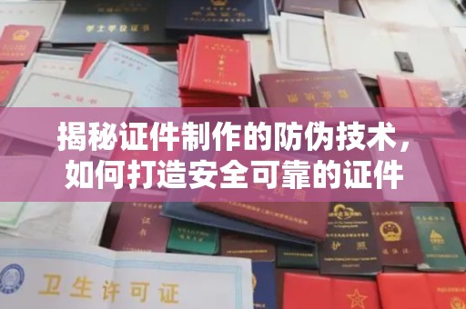 马村揭秘证件制作的防伪技术，如何打造安全可靠的证件