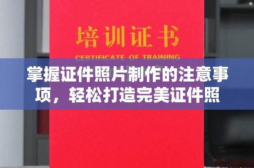 马村掌握证件照片制作的注意事项，轻松打造完美证件照