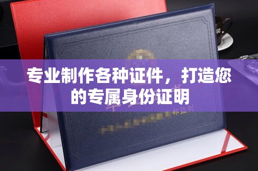 马村专业制作各种证件，打造您的专属身份证明