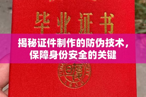 马村揭秘证件制作的防伪技术，保障身份安全的关键
