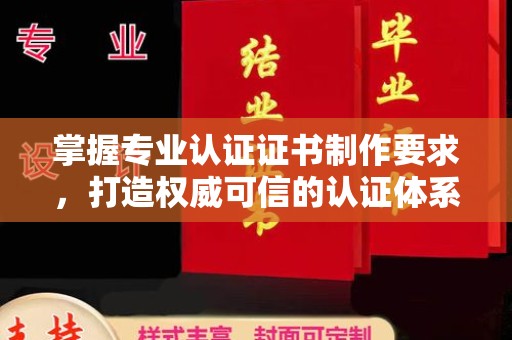 马村掌握专业认证证书制作要求，打造权威可信的认证体系