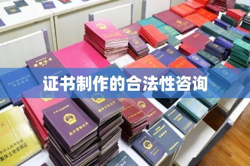 马村证书制作的合法性咨询