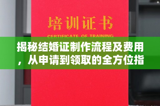 马村揭秘结婚证制作流程及费用，从申请到领取的全方位指南