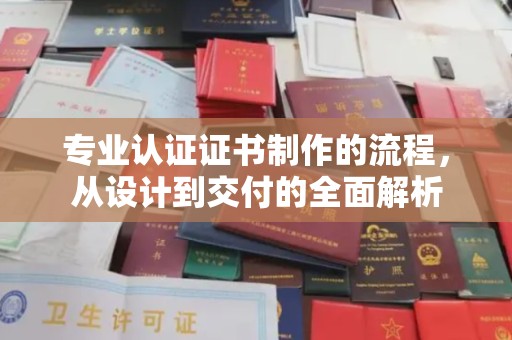 马村专业认证证书制作的流程，从设计到交付的全面解析