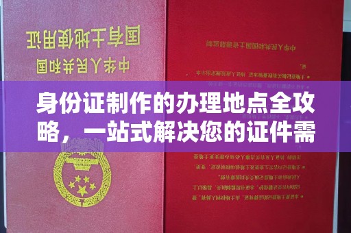 马村身份证制作的办理地点全攻略，一站式解决您的证件需求