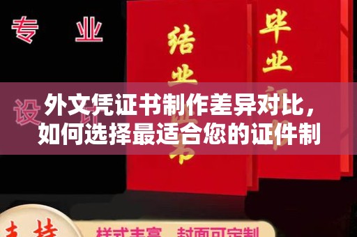 马村外文凭证书制作差异对比，如何选择最适合您的证件制作服务？