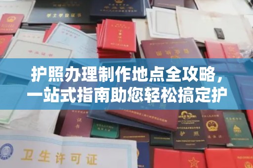 马村护照办理制作地点全攻略，一站式指南助您轻松搞定护照