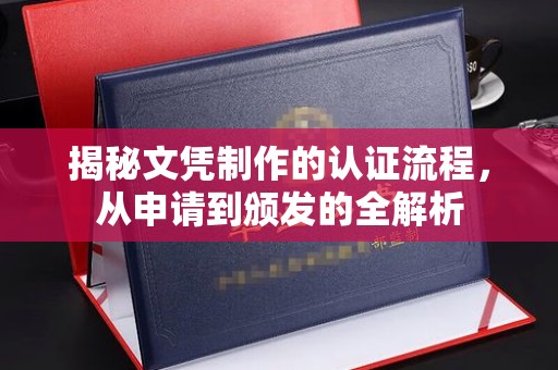 马村揭秘文凭制作的认证流程，从申请到颁发的全解析