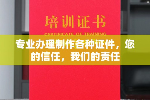 马村专业办理制作各种证件，您的信任，我们的责任