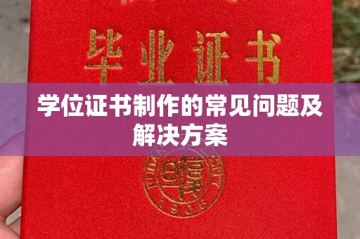马村学位证书制作的常见问题及解决方案